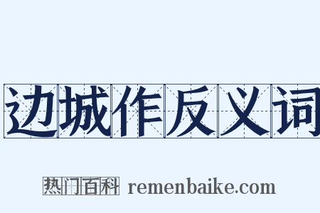 边城作反义词是什么意思的图片